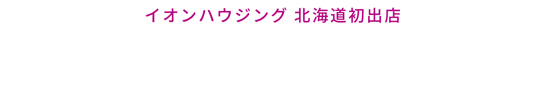 イオンハウジング 北海道初出店 オープン記念キャンペーン