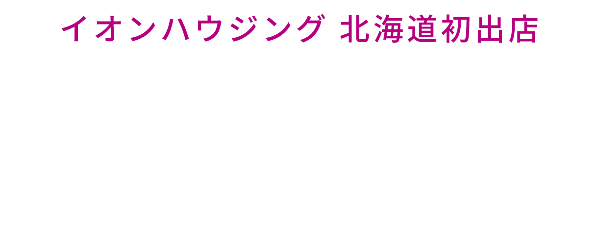 イオンハウジング 北海道初出店 オープン記念キャンペーン