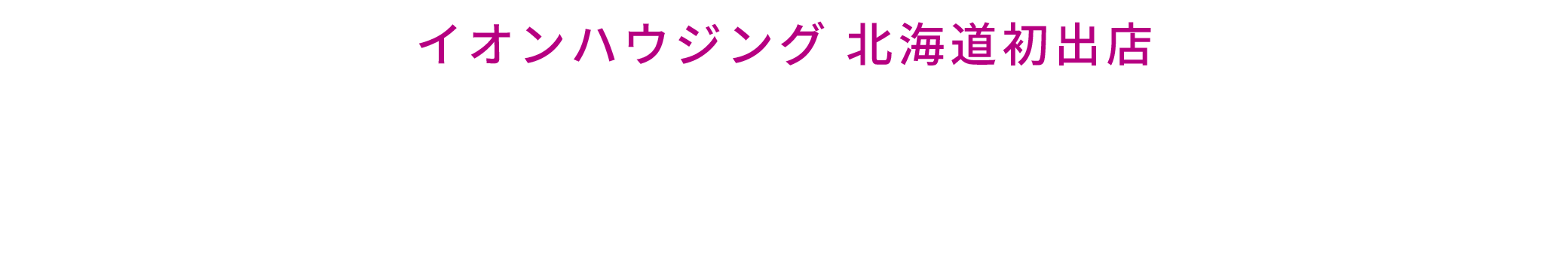 イオンハウジング 北海道初出店 オープンサンクスキャンペーン