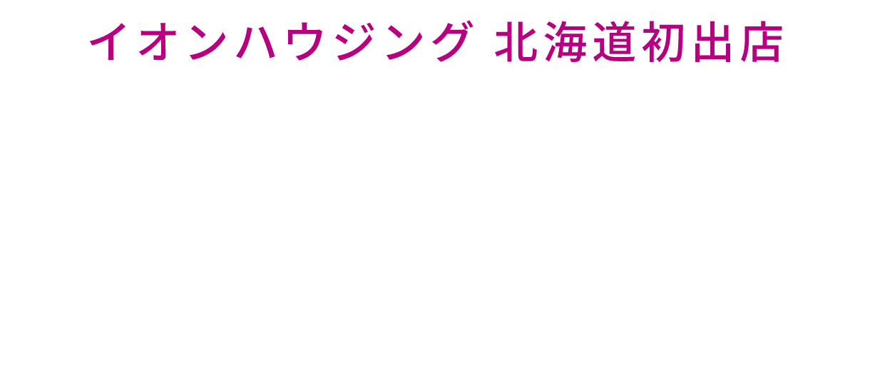 イオンハウジング 北海道初出店 オープンサンクスキャンペーン