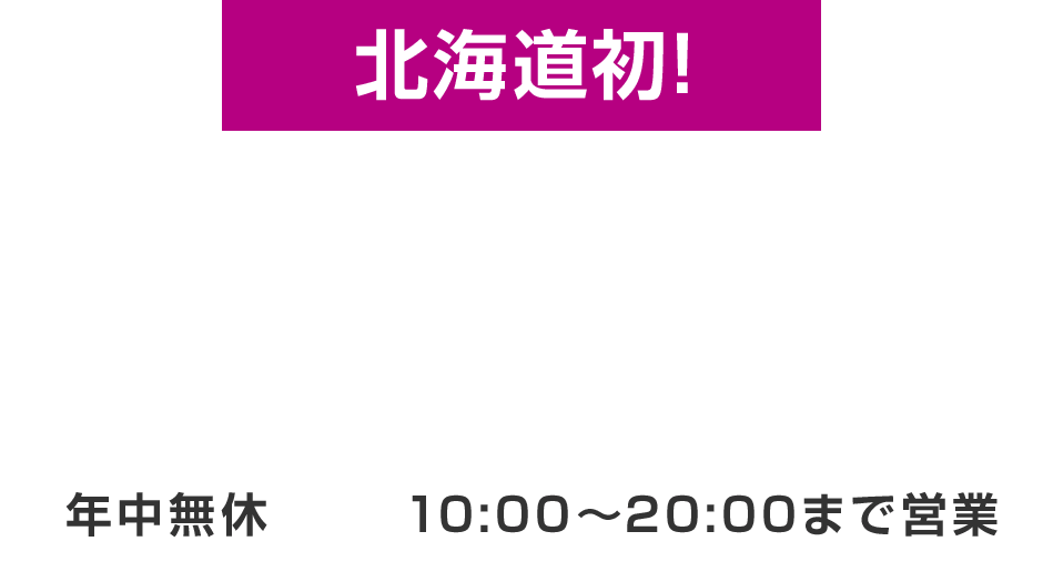 北海道初！ NEW OPEN